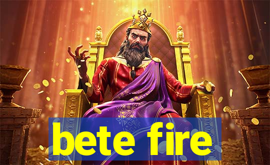 bete fire